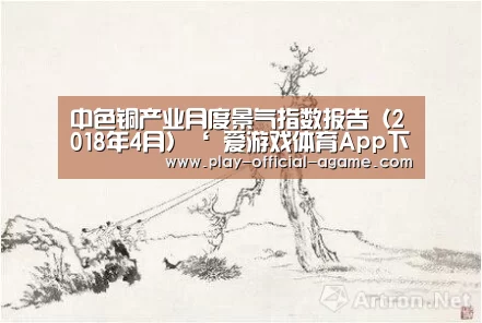 中色铜产业月度景气指数报告(2018年4月)‘ 爱游戏体育App下载’(图1) 爱游戏体育App下载