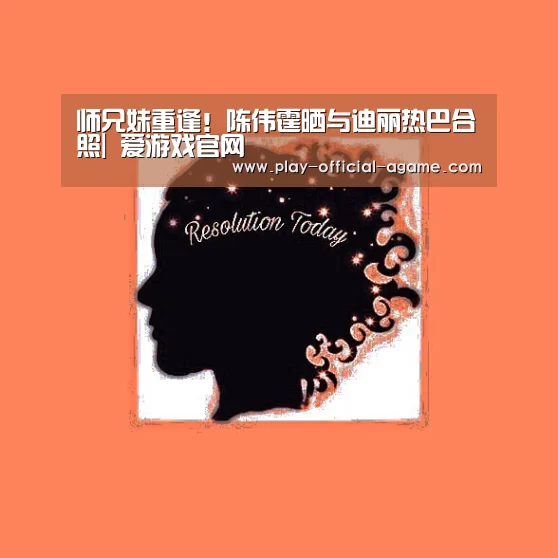 师兄妹重逢!陈伟霆晒与迪丽热巴合照| 爱游戏官网(图1) 爱游戏体育