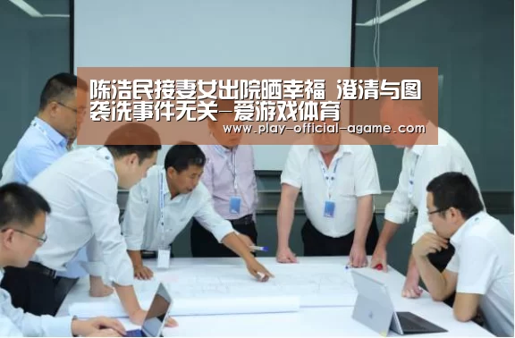 陈浩民接妻女出院晒幸福 澄清与图袭冼事件无关-爱游戏体育(图1) 爱游戏体育App下载