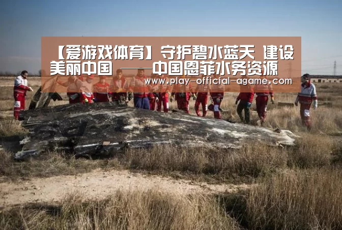 【爱游戏体育】守护碧水蓝天 建设美丽中国 ——中国恩菲水务资源业务综述(图4) 爱游戏官网